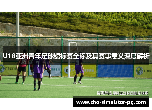 U18亚洲青年足球锦标赛全称及其赛事意义深度解析