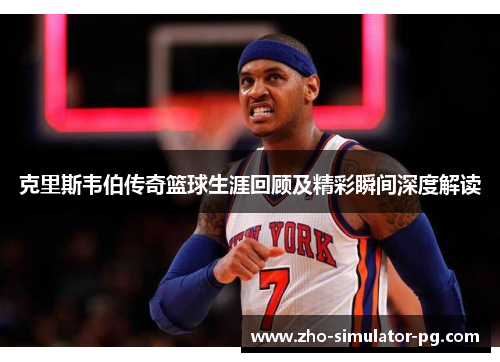 克里斯韦伯传奇篮球生涯回顾及精彩瞬间深度解读
