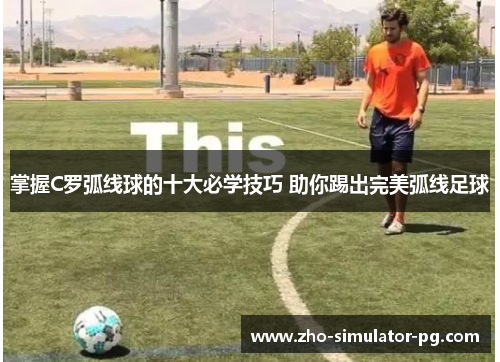 掌握C罗弧线球的十大必学技巧 助你踢出完美弧线足球