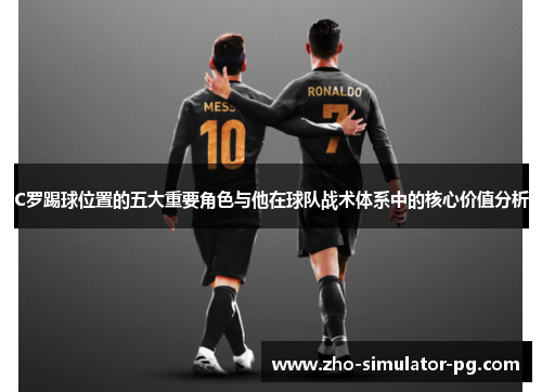 C罗踢球位置的五大重要角色与他在球队战术体系中的核心价值分析