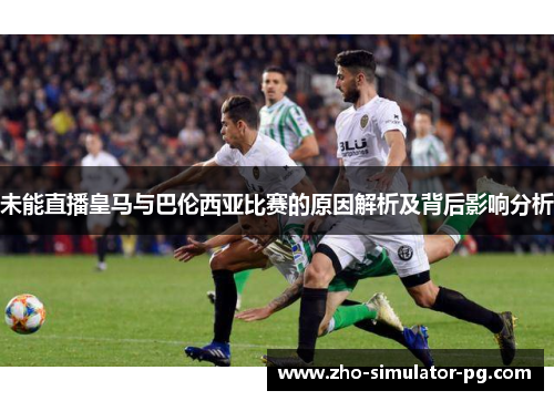 未能直播皇马与巴伦西亚比赛的原因解析及背后影响分析