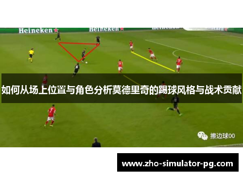 如何从场上位置与角色分析莫德里奇的踢球风格与战术贡献