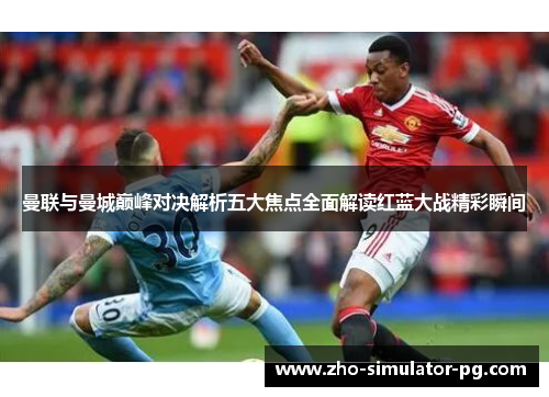 曼联与曼城巅峰对决解析五大焦点全面解读红蓝大战精彩瞬间