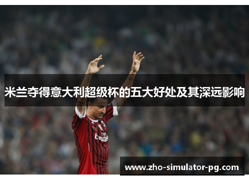 米兰夺得意大利超级杯的五大好处及其深远影响 米兰夺得意大利超级杯的五大好处及其深远影响