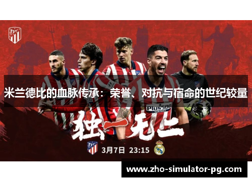 米兰德比的血脉传承:荣誉、对抗与宿命的世纪较量 米兰德比的血脉传承:荣誉、对抗与宿命的世纪较量