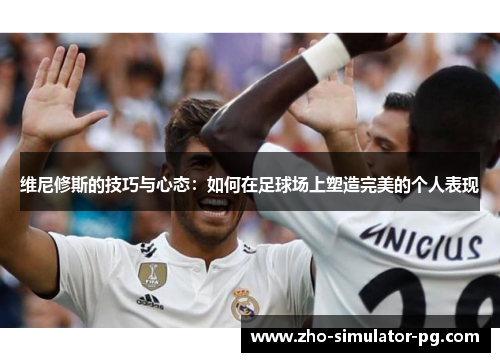 维尼修斯的技巧与心态：如何在足球场上塑造完美的个人表现