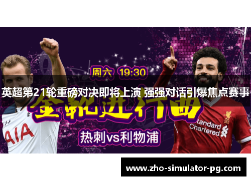 英超第21轮重磅对决即将上演 强强对话引爆焦点赛事 英超第21轮重磅对决即将上演 强强对话引爆焦点赛事