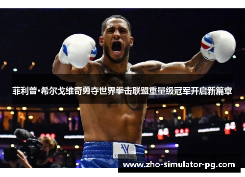菲利普·希尔戈维奇勇夺世界拳击联盟重量级冠军开启新篇章 菲利普·希尔戈维奇勇夺世界拳击联盟重量级冠军开启新篇章