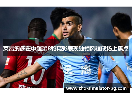 莱昂纳多在中超第8轮精彩表现独领风骚成场上焦点