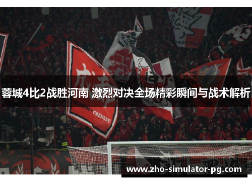 蓉城4比2战胜河南 激烈对决全场精彩瞬间与战术解析