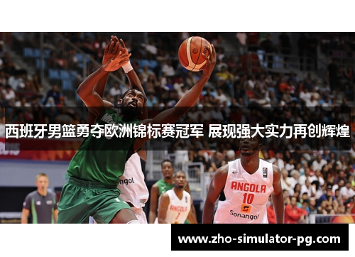西班牙男篮勇夺欧洲锦标赛冠军 展现强大实力再创辉煌