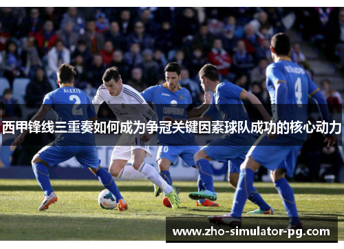 西甲锋线三重奏如何成为争冠关键因素球队成功的核心动力