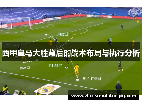 西甲皇马大胜背后的战术布局与执行分析