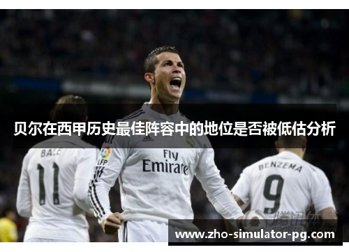 贝尔在西甲历史最佳阵容中的地位是否被低估分析