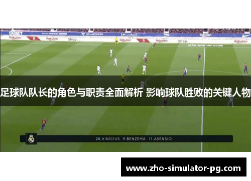 足球队队长的角色与职责全面解析 影响球队胜败的关键人物