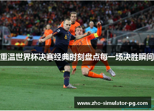 重温世界杯决赛经典时刻盘点每一场决胜瞬间