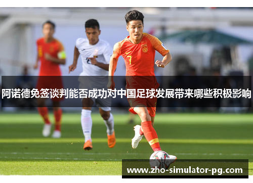 阿诺德免签谈判能否成功对中国足球发展带来哪些积极影响