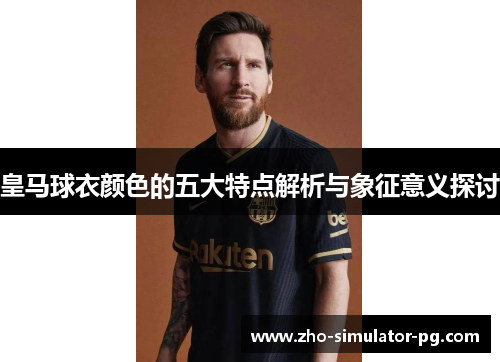 皇马球衣颜色的五大特点解析与象征意义探讨 皇马球衣颜色的五大特点解析与象征意义探讨