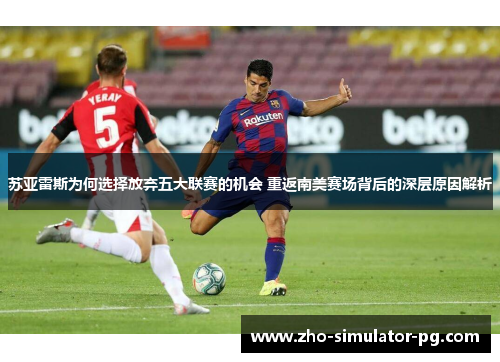 苏亚雷斯为何选择放弃五大联赛的机会 重返南美赛场背后的深层原因解析