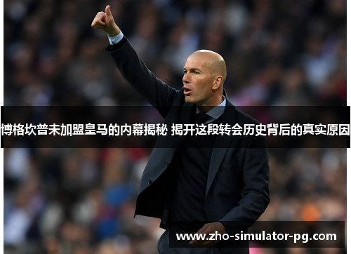 博格坎普未加盟皇马的内幕揭秘 揭开这段转会历史背后的真实原因