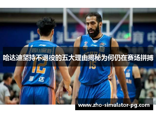 哈达迪坚持不退役的五大理由揭秘为何仍在赛场拼搏