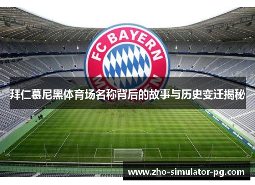 拜仁慕尼黑体育场名称背后的故事与历史变迁揭秘 拜仁慕尼黑体育场名称背后的故事与历史变迁揭秘