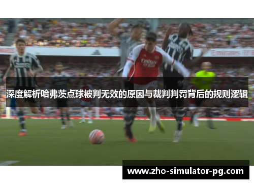 深度解析哈弗茨点球被判无效的原因与裁判判罚背后的规则逻辑 深度解析哈弗茨点球被判无效的原因与裁判判罚背后的规则逻辑
