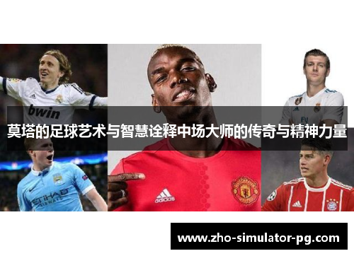 莫塔的足球艺术与智慧诠释中场大师的传奇与精神力量 莫塔的足球艺术与智慧诠释中场大师的传奇与精神力量