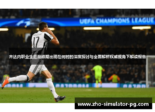 齐达内职业生涯巅峰期出现在何时的深度探讨与全面解析权威视角下解读报告 齐达内职业生涯巅峰期出现在何时的深度探讨与全面解析权威视角下解读报告