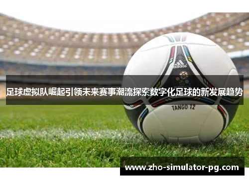 足球虚拟队崛起引领未来赛事潮流探索数字化足球的新发展趋势