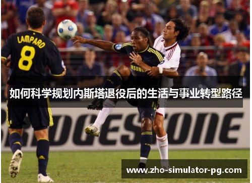 如何科学规划内斯塔退役后的生活与事业转型路径