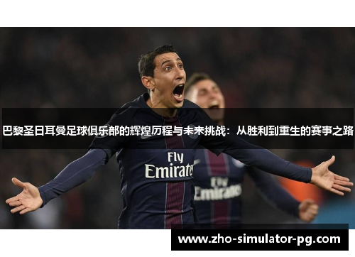 巴黎圣日耳曼足球俱乐部的辉煌历程与未来挑战:从胜利到重生的赛事之路 巴黎圣日耳曼足球俱乐部的辉煌历程与未来挑战:从胜利到重生的赛事之路