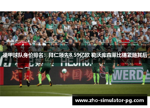 德甲球队身价排名：拜仁领先8.59亿欧 勒沃库森莱比锡紧随其后