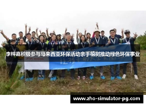 李梓嘉积极参与马来西亚环保活动亲手植树推动绿色环保事业