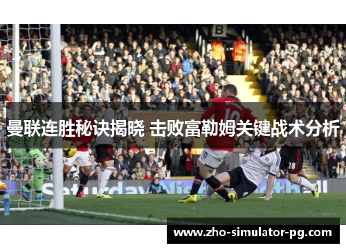 曼联连胜秘诀揭晓 击败富勒姆关键战术分析
