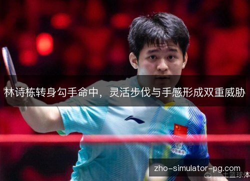 林诗栋转身勾手命中，灵活步伐与手感形成双重威胁